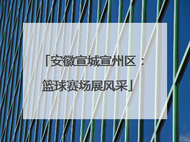 安徽宣城宣州区：篮球赛场展风采
