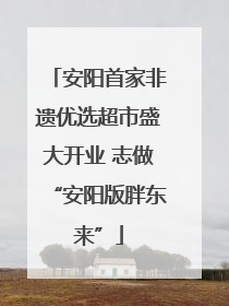 安阳首家非遗优选超市盛大开业 志做“安阳版胖东来”