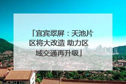 宜宾翠屏：天池片区将大改造 助力区域交通再升级