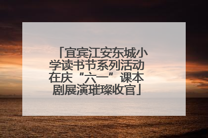 宜宾江安东城小学读书节系列活动在庆“六一”课本剧展演璀璨收官