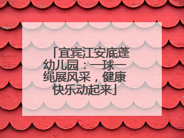 宜宾江安底蓬幼儿园：一球一绳展风采，健康快乐动起来