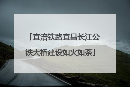 宜涪铁路宜昌长江公铁大桥建设如火如荼