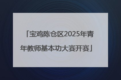 宝鸡陈仓区2025年青年教师基本功大赛开赛