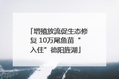 增殖放流促生态修复 10万尾鱼苗“入住”德阳旌湖