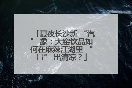 夏夜长沙新 “汽” 象：大窑饮品如何在麻辣江湖里 “冒” 出清凉？
