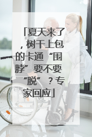 夏天来了，树干上包的卡通“围脖”要不要“脱”？专家回应