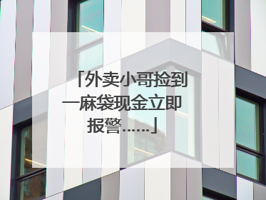 外卖小哥捡到一麻袋现金立即报警……