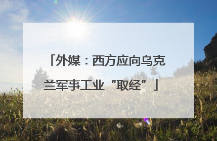外媒：西方应向乌克兰军事工业“取经”