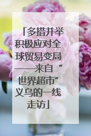 多措并举积极应对全球贸易变局——来自“世界超市”义乌的一线走访