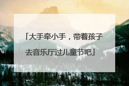 大手牵小手，带着孩子去音乐厅过儿童节吧