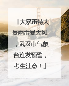 大暴雨特大暴雨雷暴大风，武汉市气象台连发预警，考生注意！