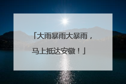 大雨暴雨大暴雨，马上抵达安徽！