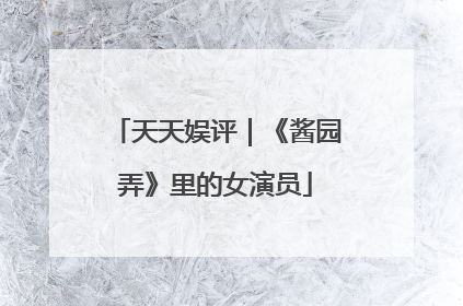 天天娱评｜《酱园弄》里的女演员