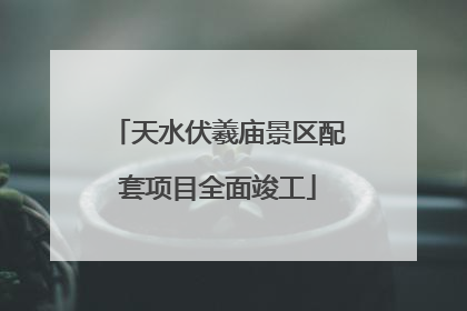 天水伏羲庙景区配套项目全面竣工