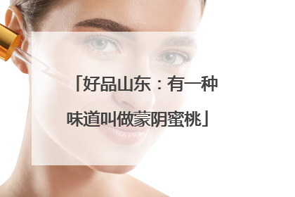 好品山东：有一种味道叫做蒙阴蜜桃