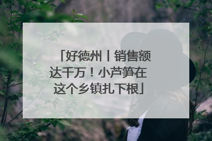 好德州丨销售额达千万！小芦笋在这个乡镇扎下根
