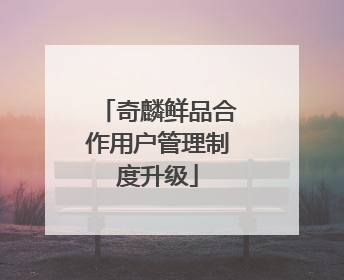奇麟鲜品合作用户管理制度升级