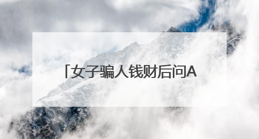 女子骗人钱财后问AI：我该怎么办？