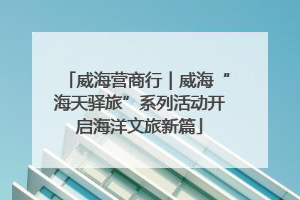 威海营商行｜威海“海天驿旅”系列活动开启海洋文旅新篇