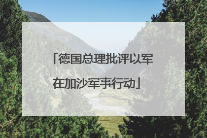 德国总理批评以军在加沙军事行动