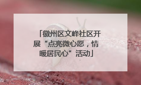 徽州区文峰社区开展“点亮微心愿，情暖居民心”活动