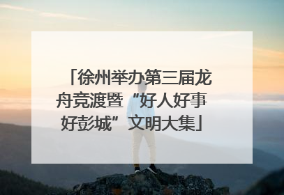 徐州举办第三届龙舟竞渡暨“好人好事好彭城”文明大集