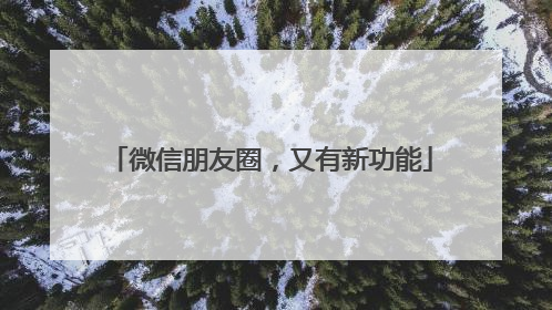 微信朋友圈，又有新功能