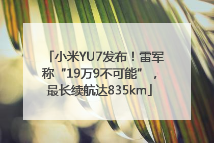 小米YU7发布！雷军称“19万9不可能”，最长续航达835km