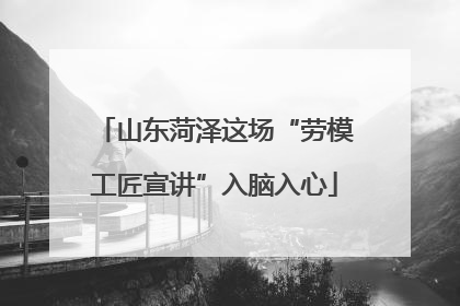 山东菏泽这场“劳模工匠宣讲”入脑入心