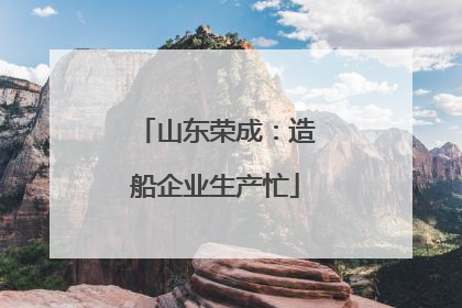 山东荣成：造船企业生产忙