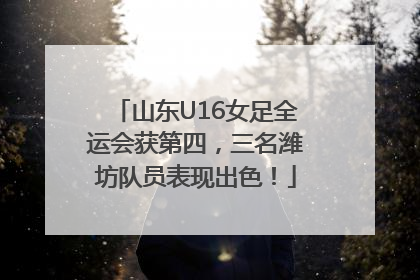 山东U16女足全运会获第四，三名潍坊队员表现出色！