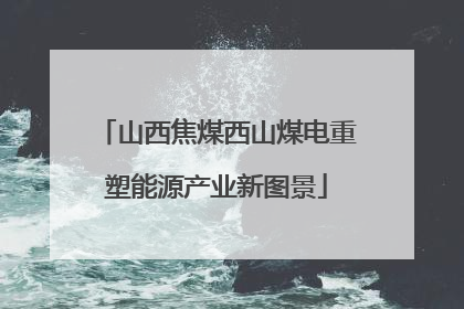 山西焦煤西山煤电重塑能源产业新图景