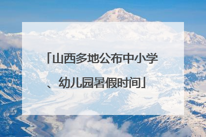 山西多地公布中小学、幼儿园暑假时间