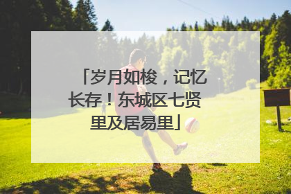 岁月如梭，记忆长存！东城区七贤里及居易里