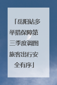 岳阳站多举措保障第三季度调图旅客出行安全有序
