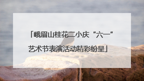 峨眉山桂花二小庆“六一”艺术节表演活动精彩纷呈