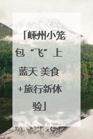 嵊州小笼包“飞”上蓝天 美食+旅行新体验