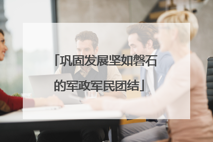 巩固发展坚如磐石的军政军民团结