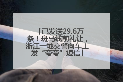 已发送29.6万条！斑马线前礼让，浙江一地交警向车主发“夸夸”短信