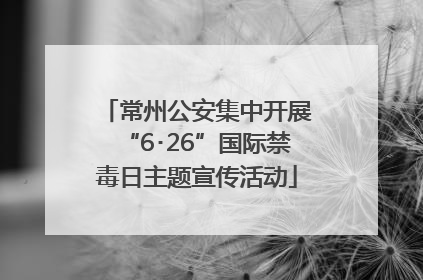 常州公安集中开展“6･26”国际禁毒日主题宣传活动