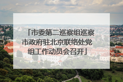 市委第二巡察组巡察市政府驻北京联络处党组工作动员会召开