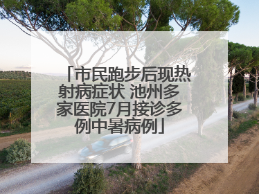 市民跑步后现热射病症状 池州多家医院7月接诊多例中暑病例