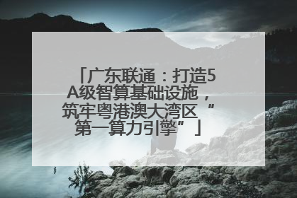 广东联通：打造5A级智算基础设施，筑牢粤港澳大湾区“第一算力引擎”