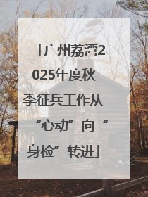广州荔湾2025年度秋季征兵工作从“心动”向“身检”转进