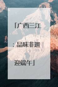 广西三江：品味非遗迎端午