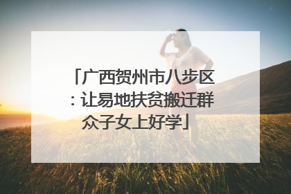 广西贺州市八步区：让易地扶贫搬迁群众子女上好学