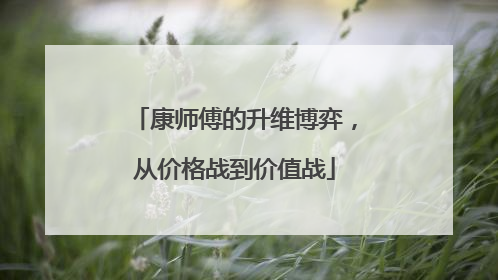 康师傅的升维博弈，从价格战到价值战