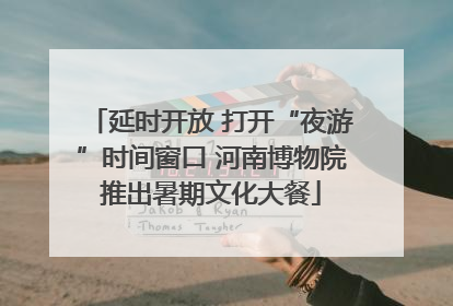 延时开放 打开“夜游”时间窗口 河南博物院推出暑期文化大餐