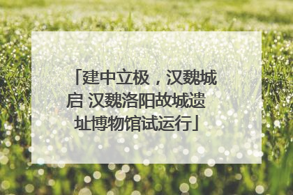 建中立极，汉魏城启 汉魏洛阳故城遗址博物馆试运行