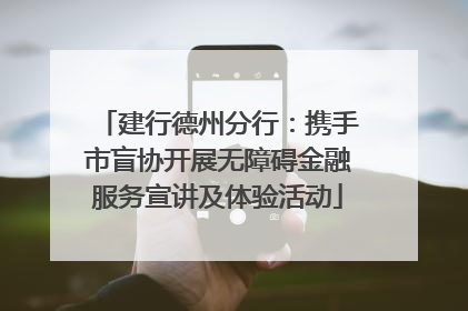 建行德州分行：携手市盲协开展无障碍金融服务宣讲及体验活动